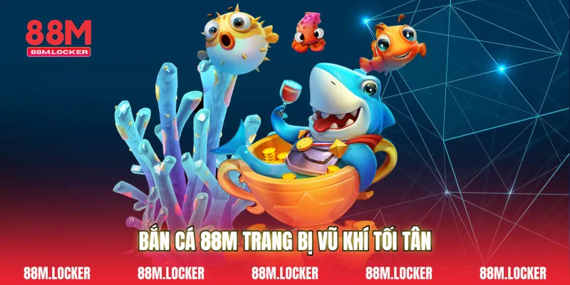 Bắn Cá 88M Trang Bị Vũ Khí Tối Tân