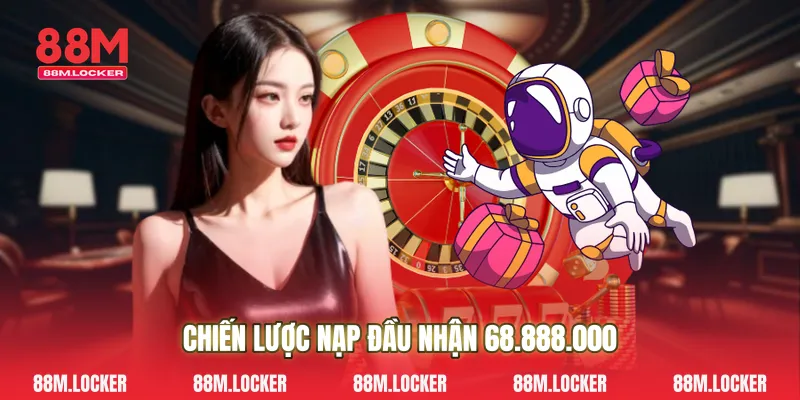 Chiến lược nạp đầu nhận 68.888.000
