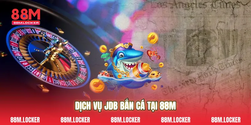 Dịch Vụ JDB bắn cá Tại 88M