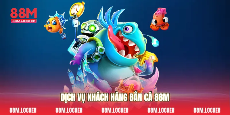 Dịch Vụ Khách Hàng Bắn Cá 88M