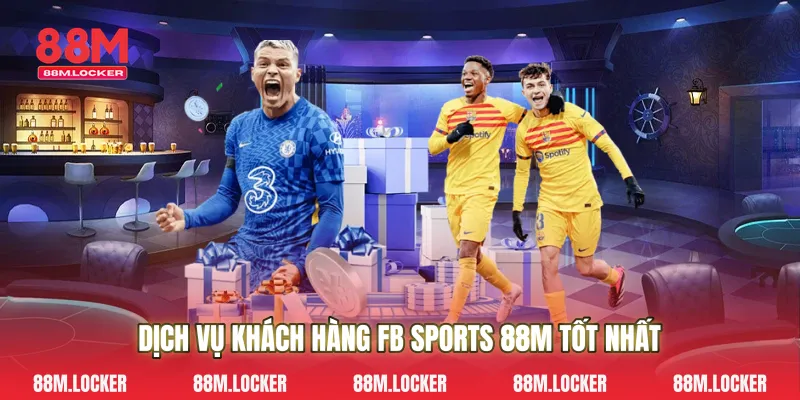 Dịch Vụ Khách Hàng Fb Sports 88M Tốt Nhất