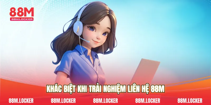 Khác Biệt Khi Trải Nghiệm Liên Hệ 88M