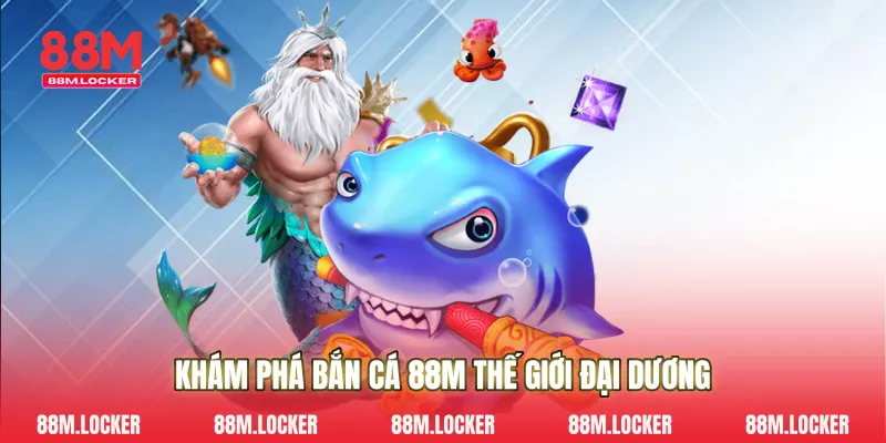 Khám Phá Bắn Cá 88M Thế Giới Đại Dương