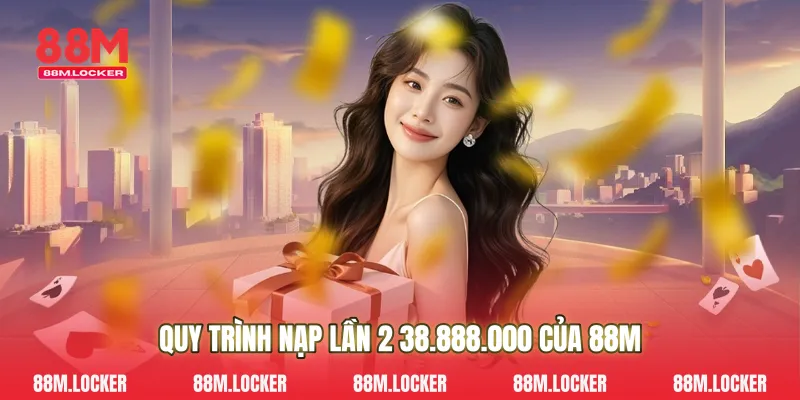 Quy Trình Nạp Lần 2 38.888.000 Của 88M