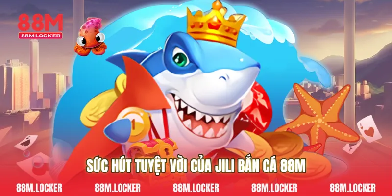 Sức Hút Tuyệt Vời Của Jili Bắn Cá 88M