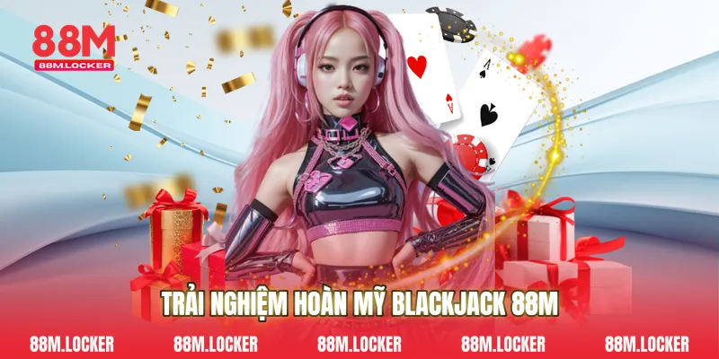 Trải Nghiệm Hoàn Mỹ Blackjack 88M