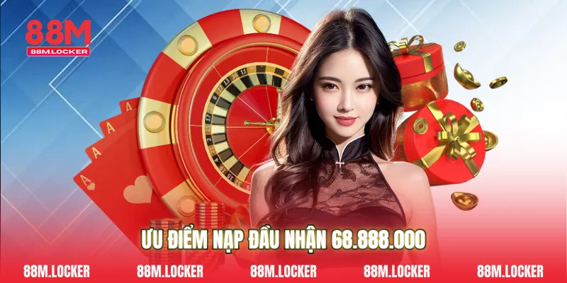 Ưu điểm nạp đầu nhận 68.888.000